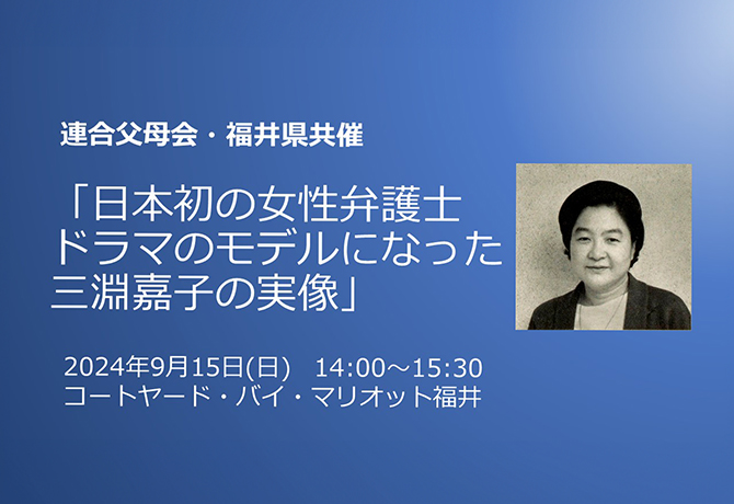 連合父母会・福井県共催「日本初の女性弁護士　ドラマのモデルになった三淵嘉子の実像」のご案内／事前申込受付